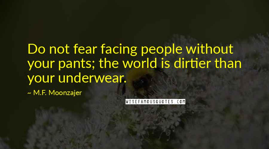 M.F. Moonzajer Quotes: Do not fear facing people without your pants; the world is dirtier than your underwear.