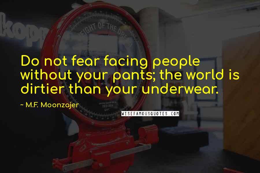 M.F. Moonzajer Quotes: Do not fear facing people without your pants; the world is dirtier than your underwear.