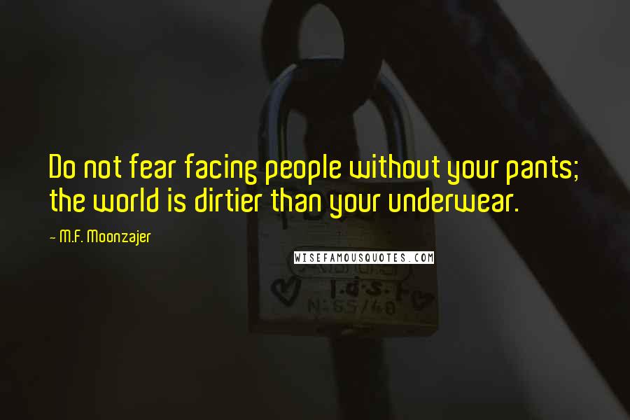 M.F. Moonzajer Quotes: Do not fear facing people without your pants; the world is dirtier than your underwear.