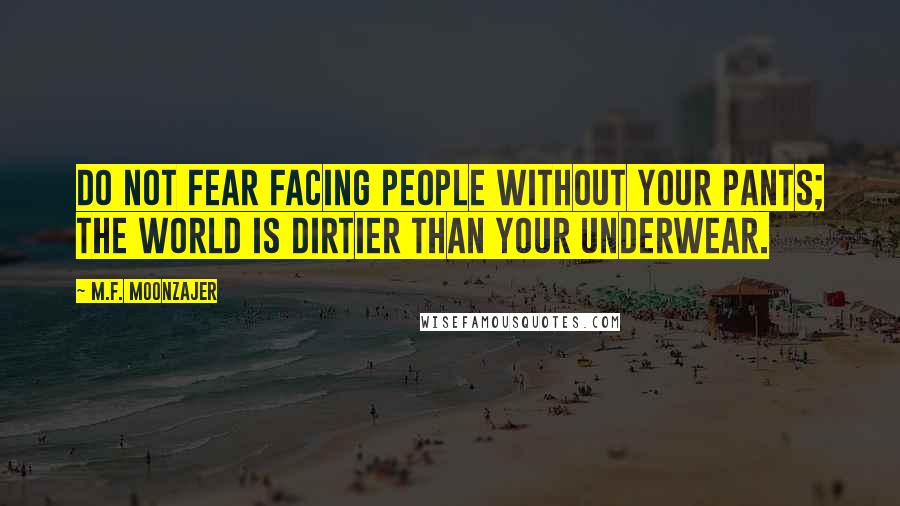 M.F. Moonzajer Quotes: Do not fear facing people without your pants; the world is dirtier than your underwear.