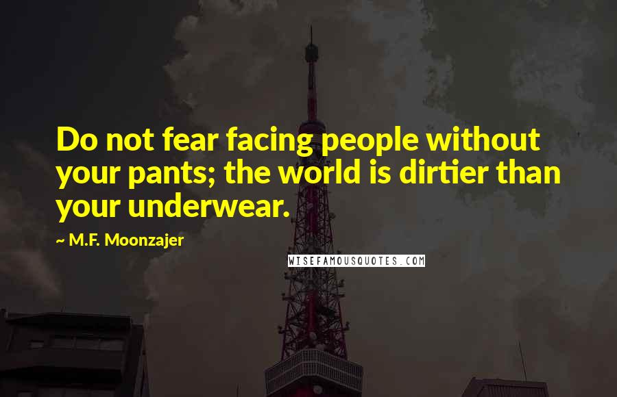 M.F. Moonzajer Quotes: Do not fear facing people without your pants; the world is dirtier than your underwear.