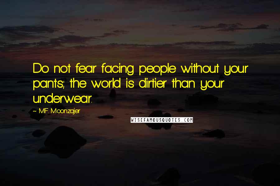 M.F. Moonzajer Quotes: Do not fear facing people without your pants; the world is dirtier than your underwear.