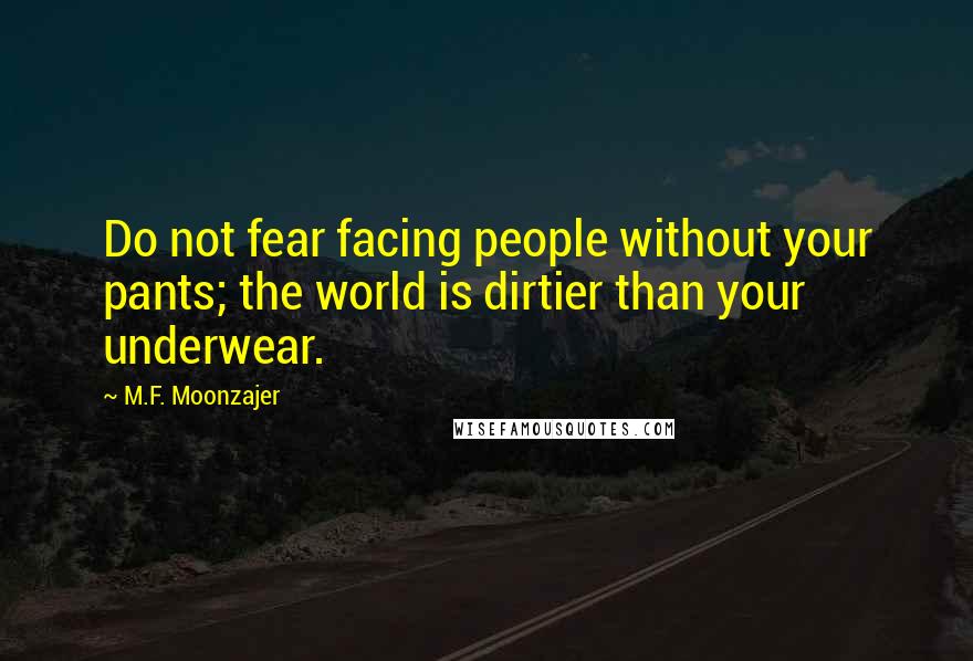 M.F. Moonzajer Quotes: Do not fear facing people without your pants; the world is dirtier than your underwear.