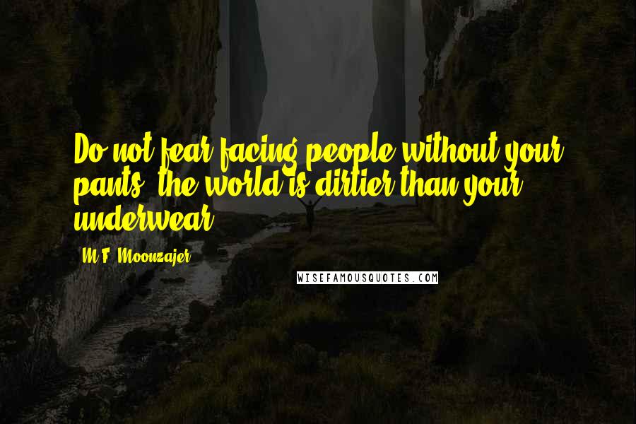 M.F. Moonzajer Quotes: Do not fear facing people without your pants; the world is dirtier than your underwear.