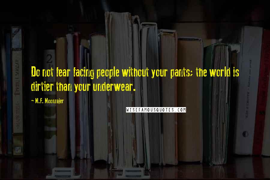 M.F. Moonzajer Quotes: Do not fear facing people without your pants; the world is dirtier than your underwear.