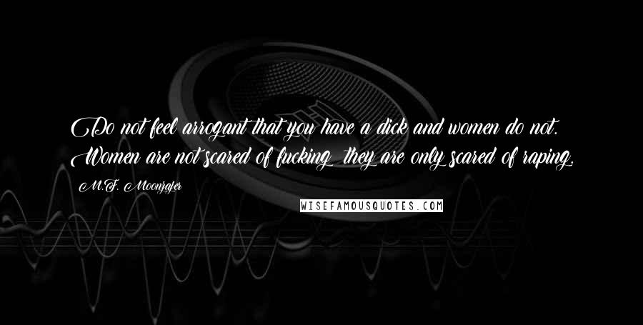 M.F. Moonzajer Quotes: Do not feel arrogant that you have a dick and women do not. Women are not scared of fucking; they are only scared of raping.
