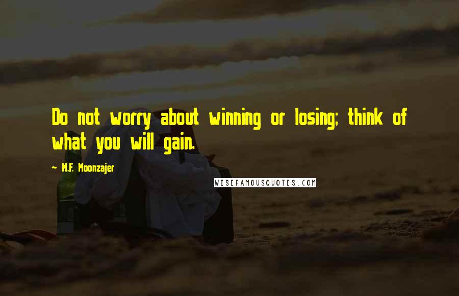 M.F. Moonzajer Quotes: Do not worry about winning or losing; think of what you will gain.
