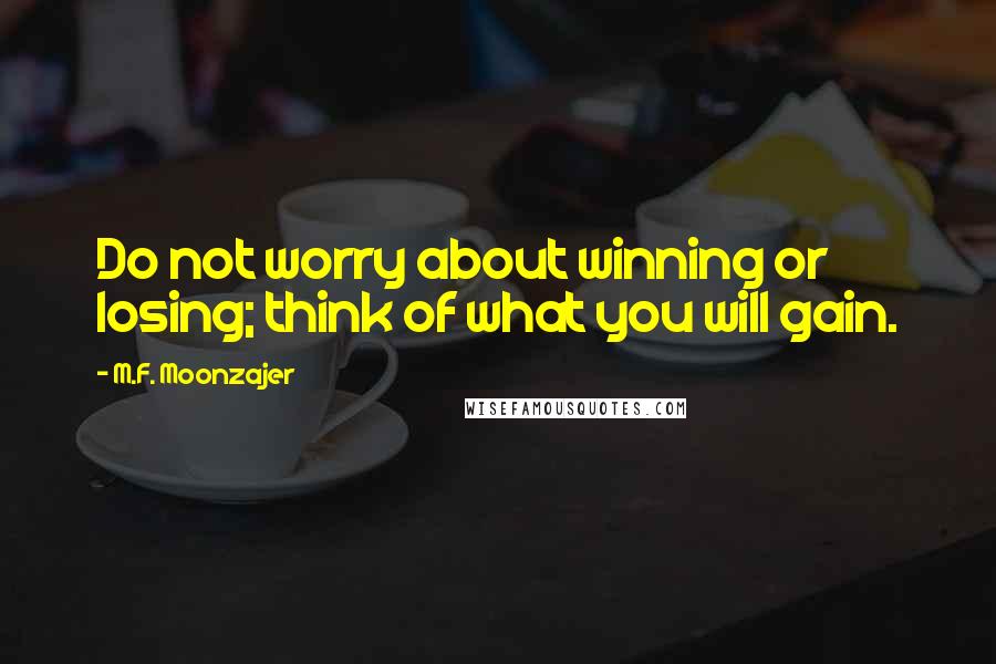 M.F. Moonzajer Quotes: Do not worry about winning or losing; think of what you will gain.