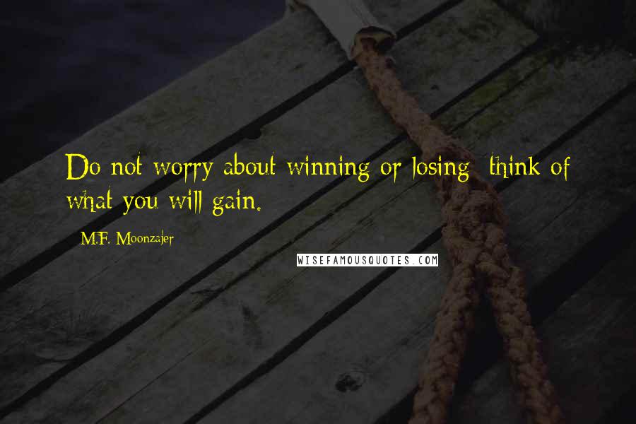 M.F. Moonzajer Quotes: Do not worry about winning or losing; think of what you will gain.