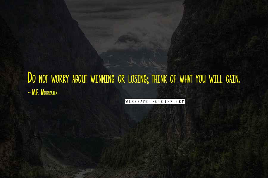 M.F. Moonzajer Quotes: Do not worry about winning or losing; think of what you will gain.