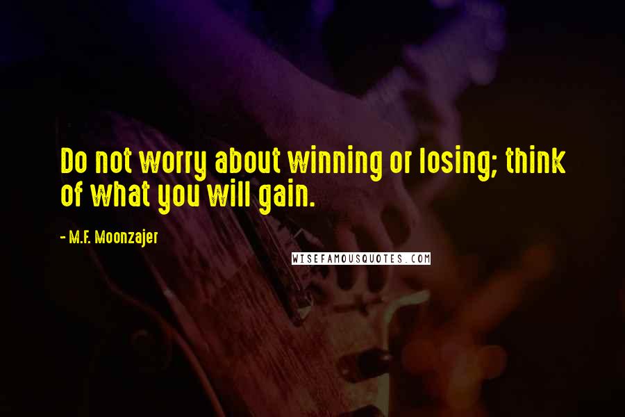 M.F. Moonzajer Quotes: Do not worry about winning or losing; think of what you will gain.