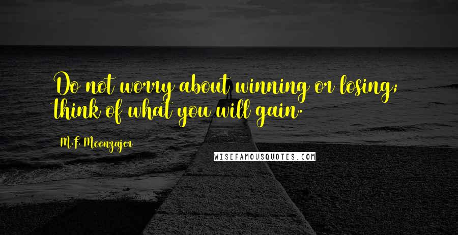 M.F. Moonzajer Quotes: Do not worry about winning or losing; think of what you will gain.