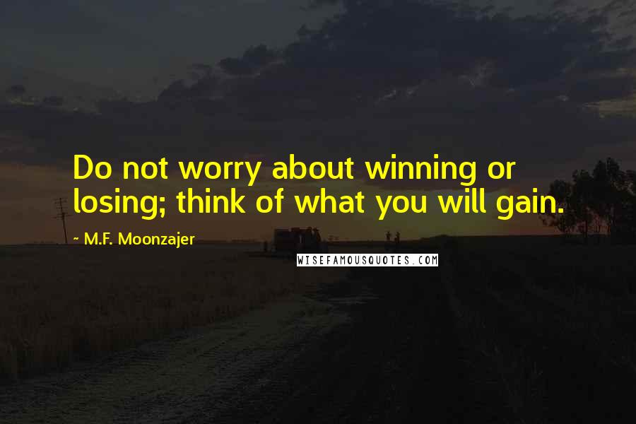 M.F. Moonzajer Quotes: Do not worry about winning or losing; think of what you will gain.