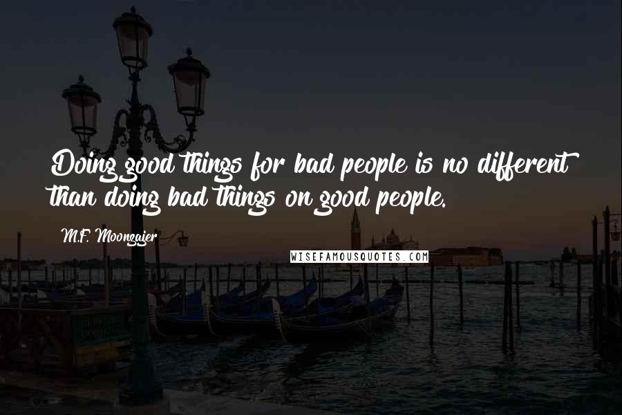 M.F. Moonzajer Quotes: Doing good things for bad people is no different than doing bad things on good people.