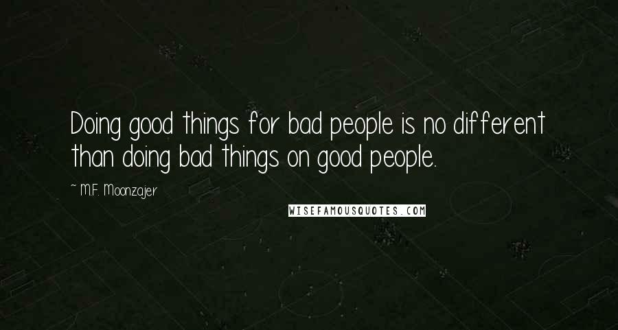 M.F. Moonzajer Quotes: Doing good things for bad people is no different than doing bad things on good people.