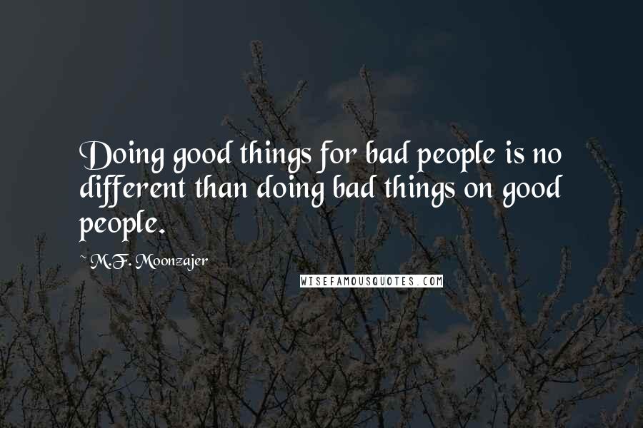 M.F. Moonzajer Quotes: Doing good things for bad people is no different than doing bad things on good people.