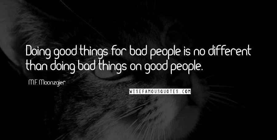 M.F. Moonzajer Quotes: Doing good things for bad people is no different than doing bad things on good people.