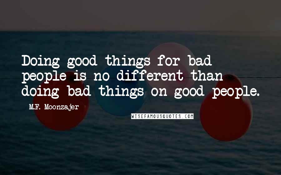 M.F. Moonzajer Quotes: Doing good things for bad people is no different than doing bad things on good people.