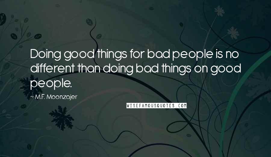 M.F. Moonzajer Quotes: Doing good things for bad people is no different than doing bad things on good people.