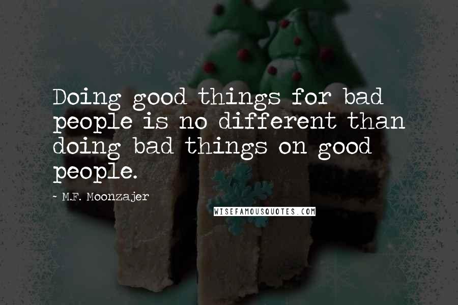 M.F. Moonzajer Quotes: Doing good things for bad people is no different than doing bad things on good people.