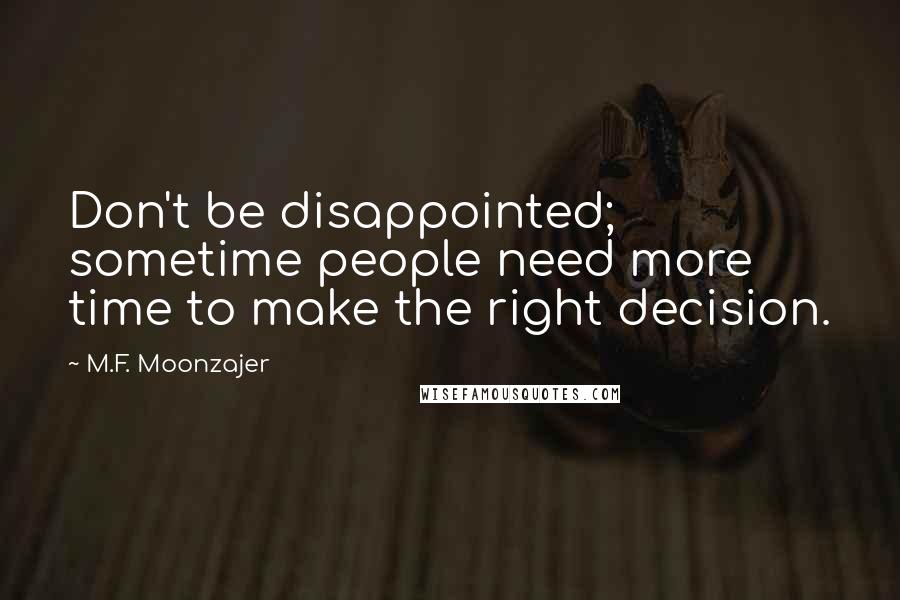 M.F. Moonzajer Quotes: Don't be disappointed; sometime people need more time to make the right decision.