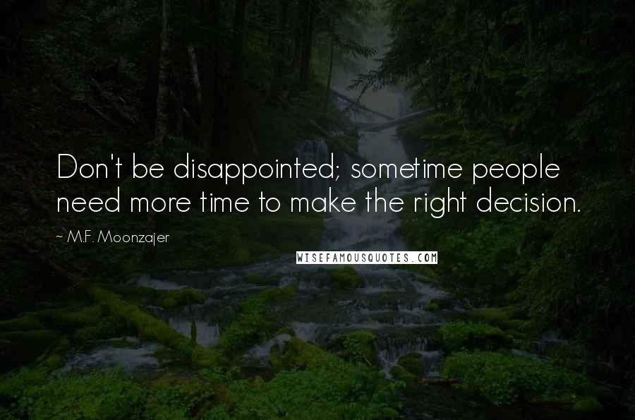 M.F. Moonzajer Quotes: Don't be disappointed; sometime people need more time to make the right decision.