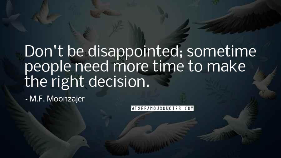 M.F. Moonzajer Quotes: Don't be disappointed; sometime people need more time to make the right decision.