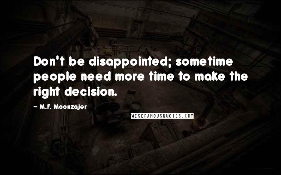 M.F. Moonzajer Quotes: Don't be disappointed; sometime people need more time to make the right decision.