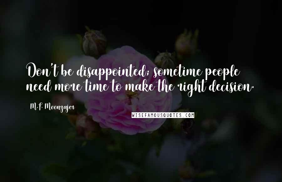 M.F. Moonzajer Quotes: Don't be disappointed; sometime people need more time to make the right decision.