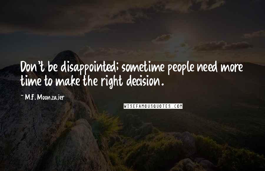 M.F. Moonzajer Quotes: Don't be disappointed; sometime people need more time to make the right decision.