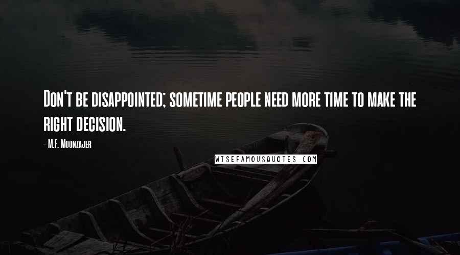 M.F. Moonzajer Quotes: Don't be disappointed; sometime people need more time to make the right decision.