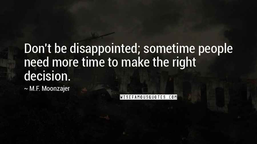 M.F. Moonzajer Quotes: Don't be disappointed; sometime people need more time to make the right decision.