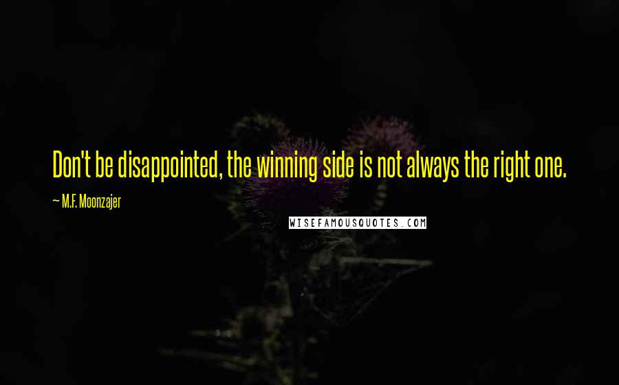 M.F. Moonzajer Quotes: Don't be disappointed, the winning side is not always the right one.