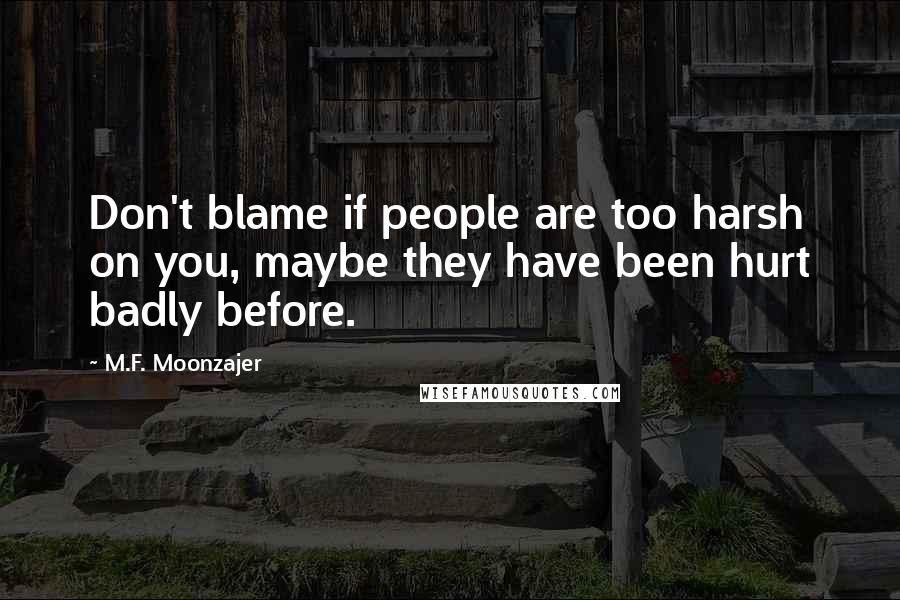 M.F. Moonzajer Quotes: Don't blame if people are too harsh on you, maybe they have been hurt badly before.