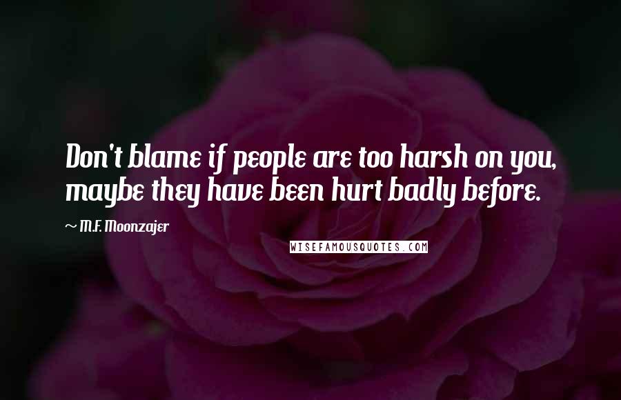 M.F. Moonzajer Quotes: Don't blame if people are too harsh on you, maybe they have been hurt badly before.