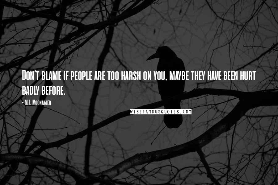 M.F. Moonzajer Quotes: Don't blame if people are too harsh on you, maybe they have been hurt badly before.