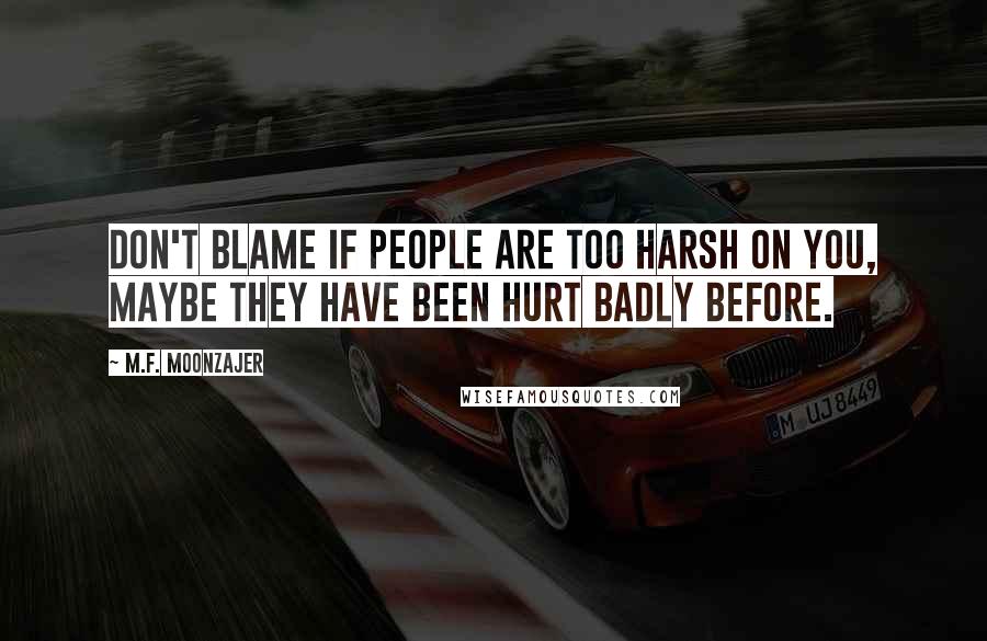 M.F. Moonzajer Quotes: Don't blame if people are too harsh on you, maybe they have been hurt badly before.