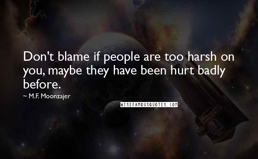 M.F. Moonzajer Quotes: Don't blame if people are too harsh on you, maybe they have been hurt badly before.