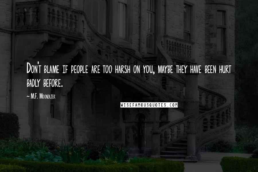 M.F. Moonzajer Quotes: Don't blame if people are too harsh on you, maybe they have been hurt badly before.