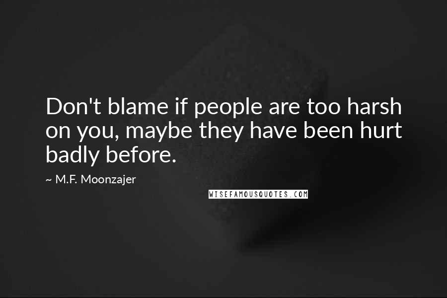 M.F. Moonzajer Quotes: Don't blame if people are too harsh on you, maybe they have been hurt badly before.