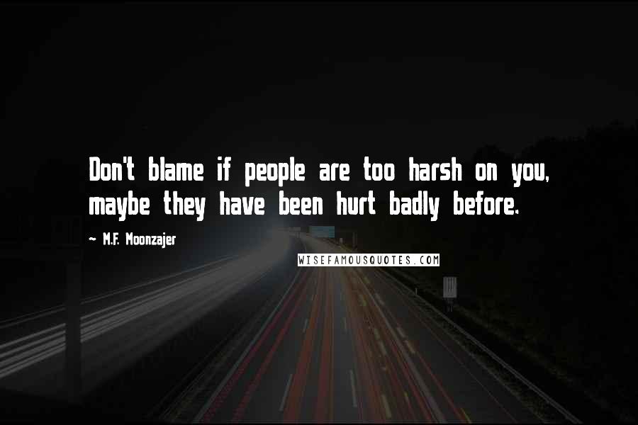 M.F. Moonzajer Quotes: Don't blame if people are too harsh on you, maybe they have been hurt badly before.