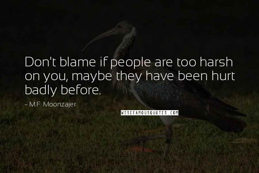 M.F. Moonzajer Quotes: Don't blame if people are too harsh on you, maybe they have been hurt badly before.