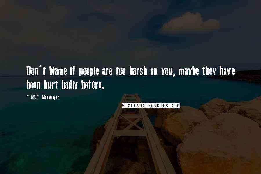 M.F. Moonzajer Quotes: Don't blame if people are too harsh on you, maybe they have been hurt badly before.