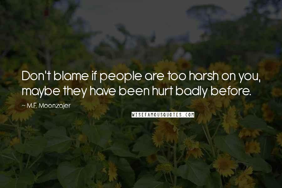 M.F. Moonzajer Quotes: Don't blame if people are too harsh on you, maybe they have been hurt badly before.