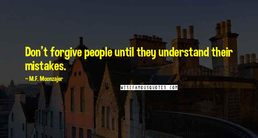 M.F. Moonzajer Quotes: Don't forgive people until they understand their mistakes.