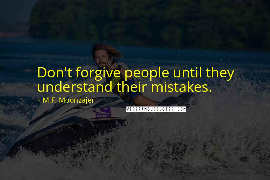 M.F. Moonzajer Quotes: Don't forgive people until they understand their mistakes.