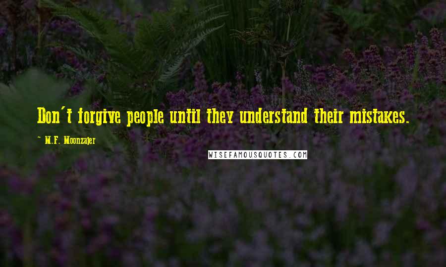 M.F. Moonzajer Quotes: Don't forgive people until they understand their mistakes.
