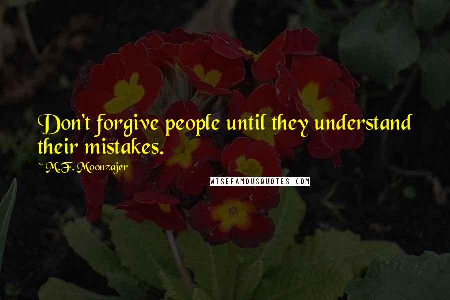 M.F. Moonzajer Quotes: Don't forgive people until they understand their mistakes.