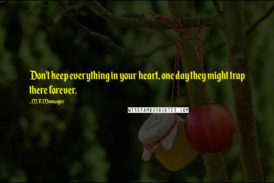 M.F. Moonzajer Quotes: Don't keep everything in your heart, one day they might trap there forever.
