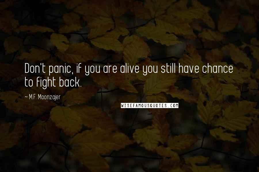 M.F. Moonzajer Quotes: Don't panic, if you are alive you still have chance to fight back.